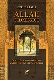 Kéri Katalin: Allah bölcsessége - Bevezetés az iszlám középkori nevelés- és művelődéstörténetébe