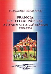 Ferwagner Péter Ákos: Francia politikai pártok a gyarmati Algériában 1945-1954
