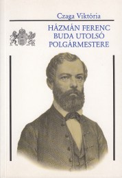 Czaga Viktória: Házmán Ferenc, Buda utolsó polgármestere 1810-1894