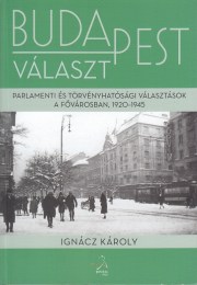 Ignácz Károly: Budapest választ - Parlamenti és törvényhatósági választások a fővárosban, 1920—1945