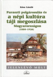 Kósa László: Paraszti polgárosulás és a népi kultúra táji megoszlása Magyarországon 1880-1920
