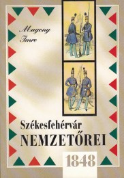 Magony Imre: Székesfehérvár nemzetőrei 1848-ban