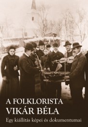 Pávai István(szerk.): A folklorista Vikár Béla - Egy kiállítás képei és dokumentumai