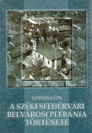 Szarka Géza: A székesfehérvári belvárosi plébánia története