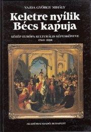 Vajda György Mihály:  Keletre nyílik Bécs kapuja Közép-Európa kulturális képeskönyve 1740-1918